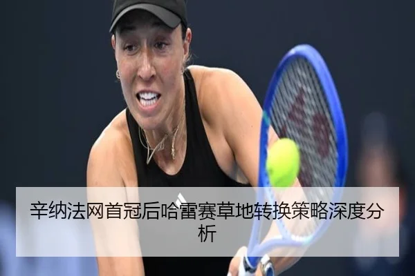 辛纳法网首冠后哈雷赛草地转换策略深度分析